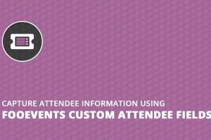 FooEvents Custom Attendee Fields v2.0.0 自定义参会者字段插件下载