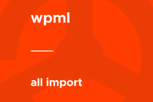WPML – All Import v2.3.2 数据导入多语言适配插件｜功能介绍与正版选购
