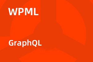 WPML – GraphQL v1.2.0 接口拓展插件｜功能介绍与正版选购
