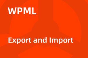 WPML – Export and Import v1.1.1 导入导出拓展｜功能介绍与正版采购指南